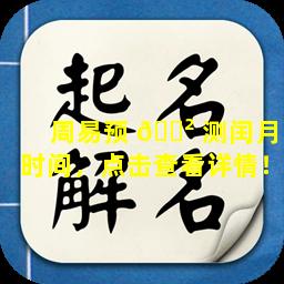 周易预 🌲 测闰月时间，点击查看详情！